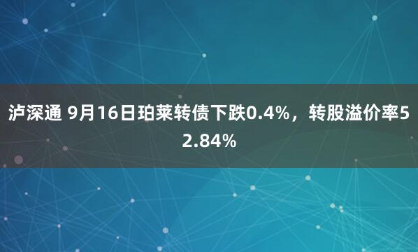泸深通 9月16日珀莱转债下跌0.4%，转股溢价率52.84%