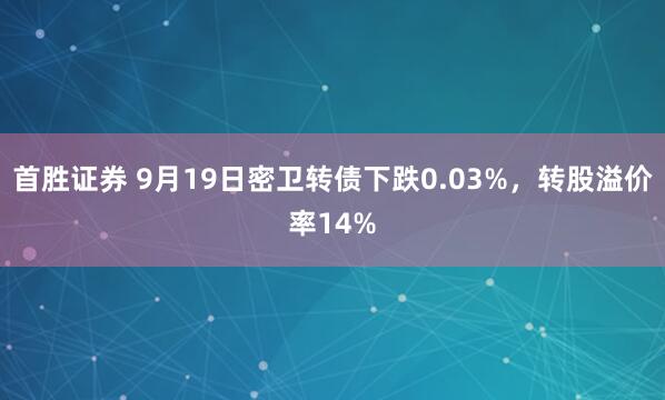 首胜证券 9月19日密卫转债下跌0.03%，转股溢价率14%