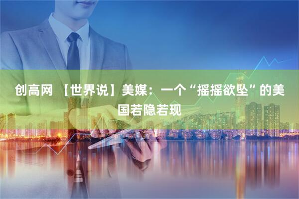 创高网 【世界说】美媒：一个“摇摇欲坠”的美国若隐若现