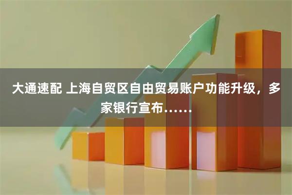 大通速配 上海自贸区自由贸易账户功能升级，多家银行宣布……