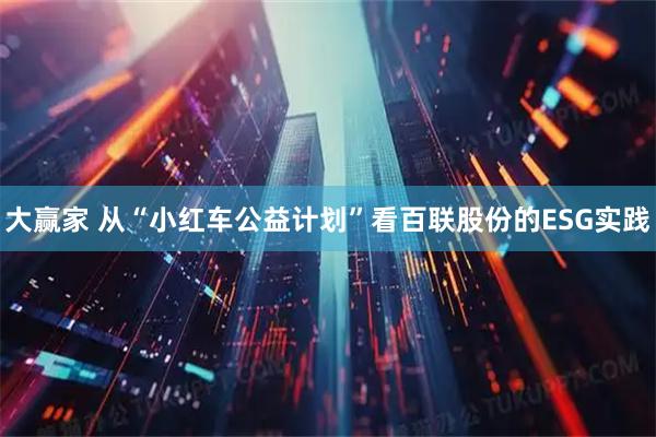 大赢家 从“小红车公益计划”看百联股份的ESG实践
