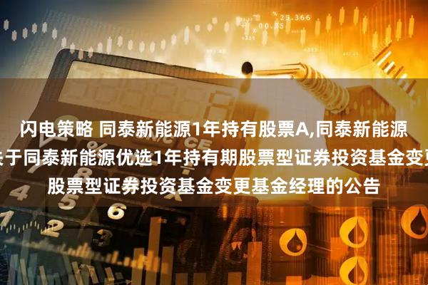 闪电策略 同泰新能源1年持有股票A,同泰新能源1年持有股票C: 关于同泰新能源优选1年持有期股票型证券投资基金变更基金经理的公告
