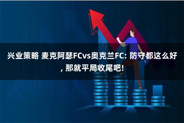兴业策略 麦克阿瑟FCvs奥克兰FC: 防守都这么好, 那就平局收尾吧!