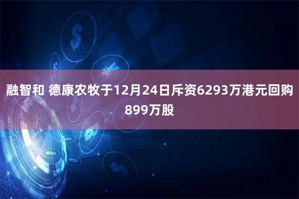融智和 德康农牧于12月24日斥资6293万港元回购899万股