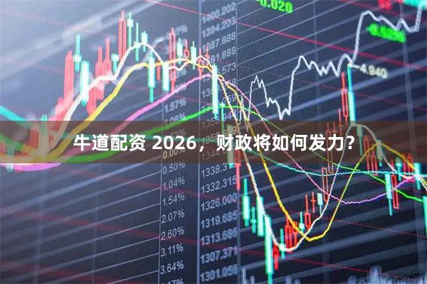 牛道配资 2026，财政将如何发力？