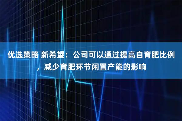 优选策略 新希望：公司可以通过提高自育肥比例，减少育肥环节闲置产能的影响
