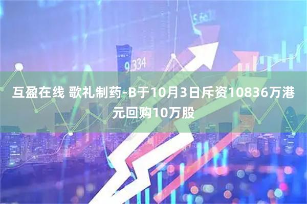 互盈在线 歌礼制药-B于10月3日斥资10836万港元回购10万股
