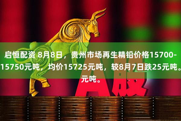 启恒配资 8月8日，贵州市场再生精铅价格15700-15750元吨，均价15725元吨，较8月7日跌25元吨。