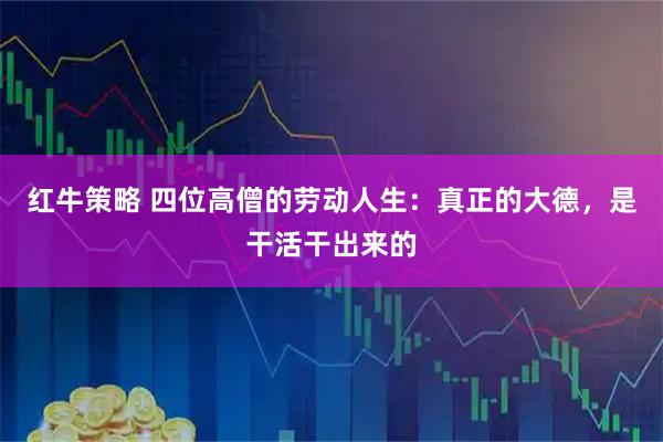 红牛策略 四位高僧的劳动人生：真正的大德，是干活干出来的